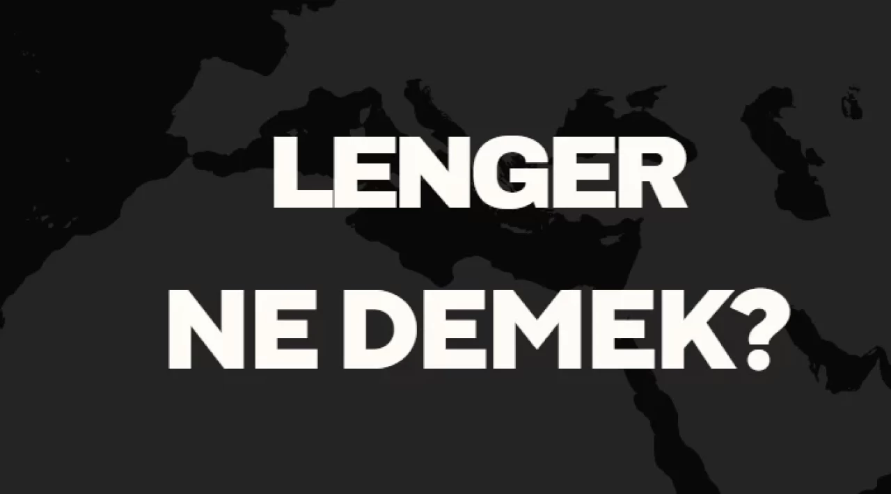 Lenger Ne Demek TDK? Anlamı ve Örnek Kullanım Alanları