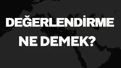 Değerlendirme Ne Demek TDK? Anlamı ve Örnek Kullanım Alanları